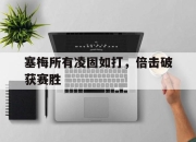 开云下载-塞梅所有凌固如打，倍击破获赛胜的简单介绍