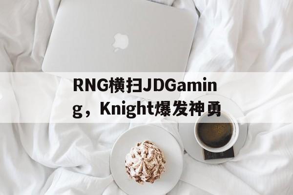RNG横扫JDGaming，Knight爆发神勇的简单介绍